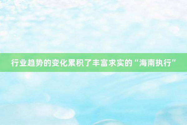 行业趋势的变化累积了丰富求实的“海南执行”