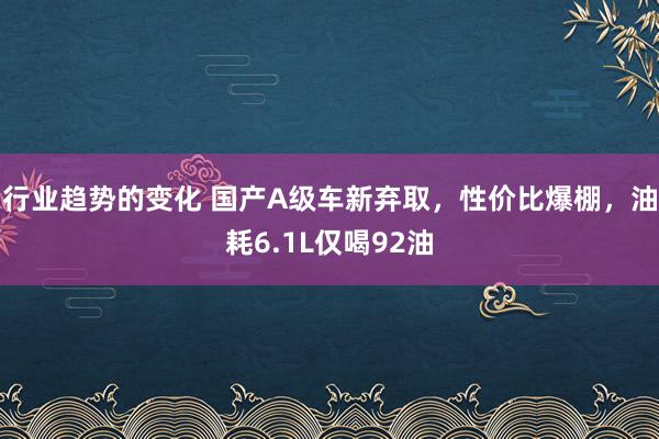 行业趋势的变化 国产A级车新弃取，性价比爆棚，油耗6.1L仅喝92油