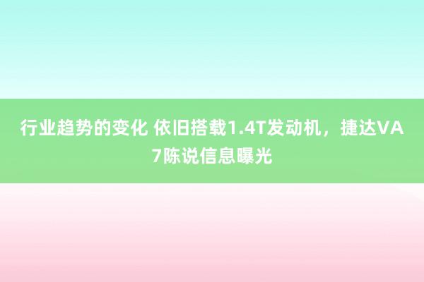 行业趋势的变化 依旧搭载1.4T发动机，捷达VA7陈说信息曝光