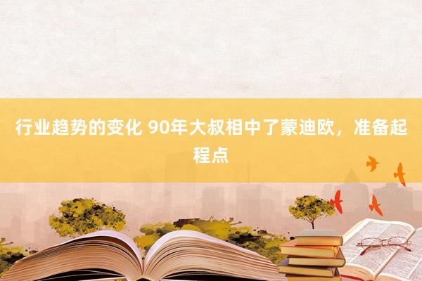 行业趋势的变化 90年大叔相中了蒙迪欧，准备起程点