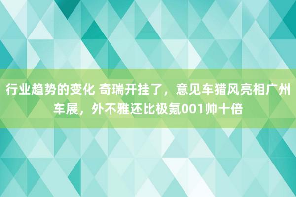 行业趋势的变化 奇瑞开挂了，意见车猎风亮相广州车展，外不雅还比极氪001帅十倍