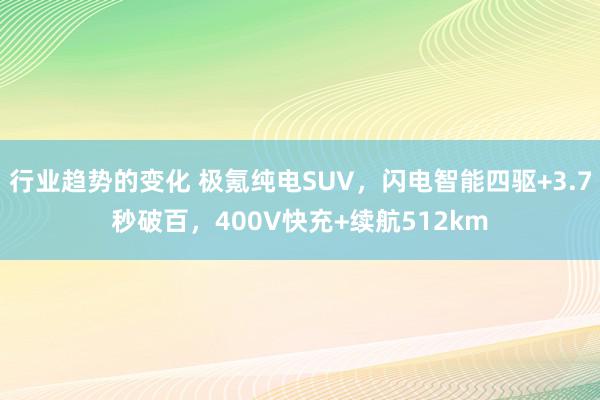 行业趋势的变化 极氪纯电SUV，闪电智能四驱+3.7秒破百，400V快充+续航512km