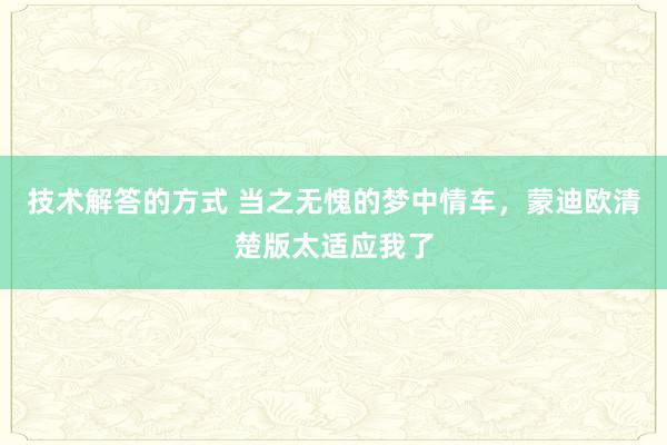 技术解答的方式 当之无愧的梦中情车，蒙迪欧清楚版太适应我了