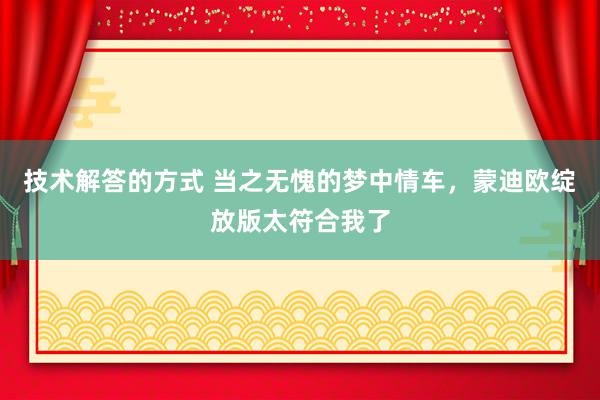 技术解答的方式 当之无愧的梦中情车，蒙迪欧绽放版太符合我了