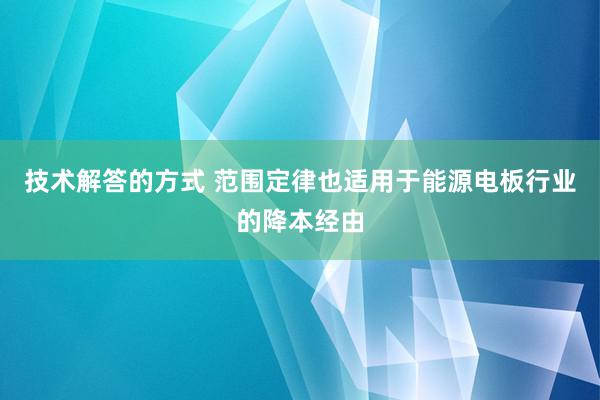 技术解答的方式 范围定律也适用于能源电板行业的降本经由