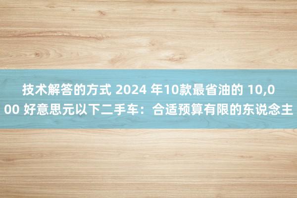 技术解答的方式 2024 年10款最省油的 10,000 好意思元以下二手车：合适预算有限的东说念主