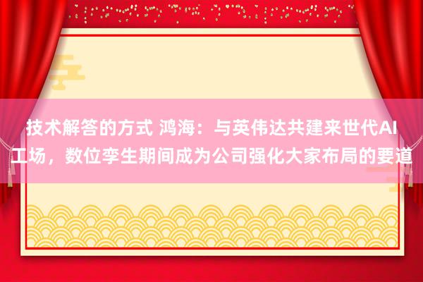 技术解答的方式 鸿海：与英伟达共建来世代AI工场，数位孪生期间成为公司强化大家布局的要道