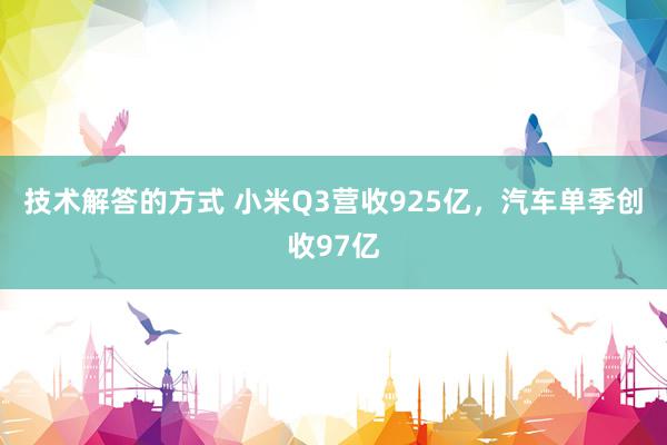 技术解答的方式 小米Q3营收925亿，汽车单季创收97亿