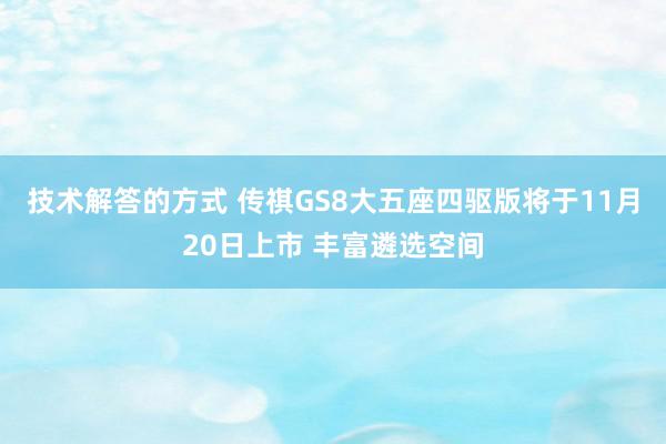 技术解答的方式 传祺GS8大五座四驱版将于11月20日上市 丰富遴选空间