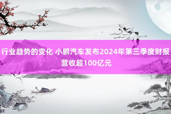 行业趋势的变化 小鹏汽车发布2024年第三季度财报 营收超100亿元