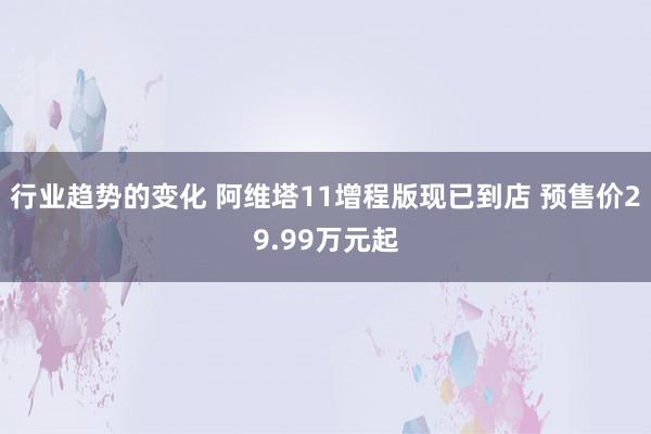 行业趋势的变化 阿维塔11增程版现已到店 预售价29.99万元起